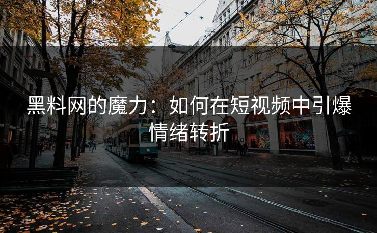 黑料网的魔力：如何在短视频中引爆情绪转折