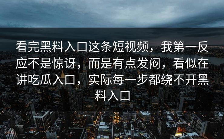看完黑料入口这条短视频，我第一反应不是惊讶，而是有点发闷，看似在讲吃瓜入口，实际每一步都绕不开黑料入口
