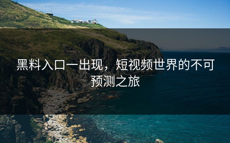 黑料入口一出现，短视频世界的不可预测之旅