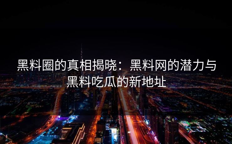 黑料圈的真相揭晓:黑料网的潜力与黑料吃瓜的新地址