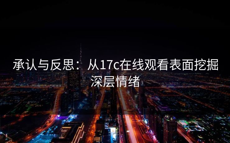承认与反思：从17c在线观看表面挖掘深层情绪