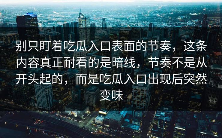 别只盯着吃瓜入口表面的节奏，这条内容真正耐看的是暗线，节奏不是从开头起的，而是吃瓜入口出现后突然变味