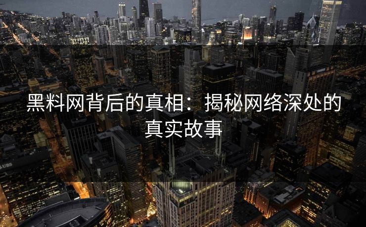 黑料网背后的真相:揭秘网络深处的真实故事 黑料网背后的真相:揭秘网络深处的真实故事