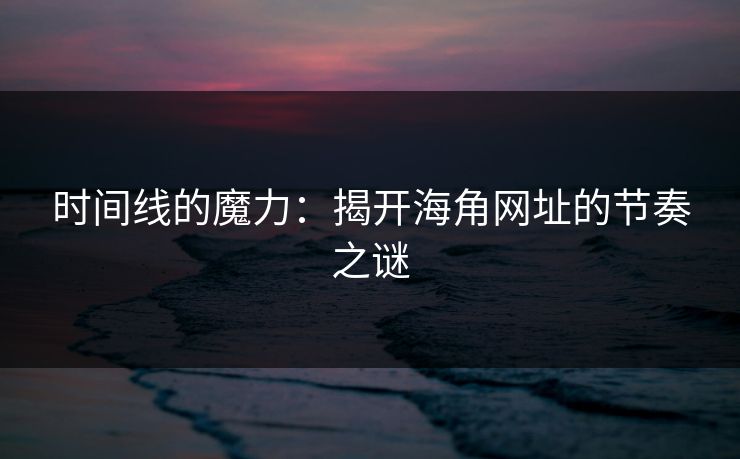 时间线的魔力：揭开海角网址的节奏之谜