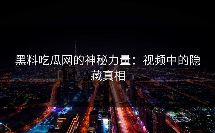 黑料吃瓜网的神秘力量：视频中的隐藏真相