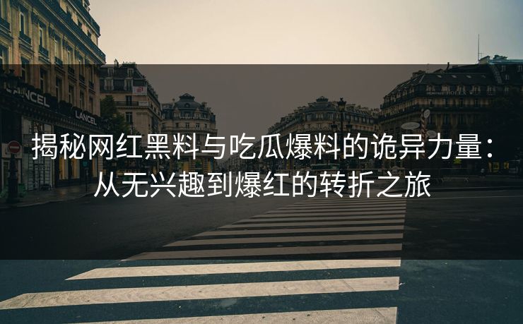 揭秘网红黑料与吃瓜爆料的诡异力量:从无兴趣到爆红的转折之旅